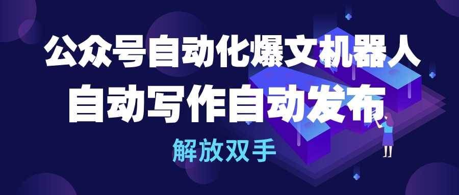 （10069期）公众号流量主自动化爆文机器人，自动写作自动发布，解放双手网创吧-网创项目资源站-副业项目-创业项目-搞钱项目网创吧