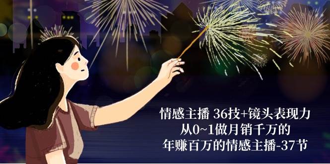情感主播36技+镜头表现力：从0~1做月销千万的，年赚百万的情感主播（37节）网创吧-网创项目资源站-副业项目-创业项目-搞钱项目网创吧