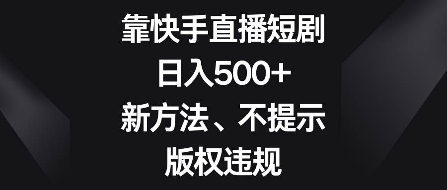 (8377期)靠快手直播短剧,日入500+,新方法、不提示版权违规网创吧-网创项目资源站-副业项目-创业项目-搞钱项目网创吧