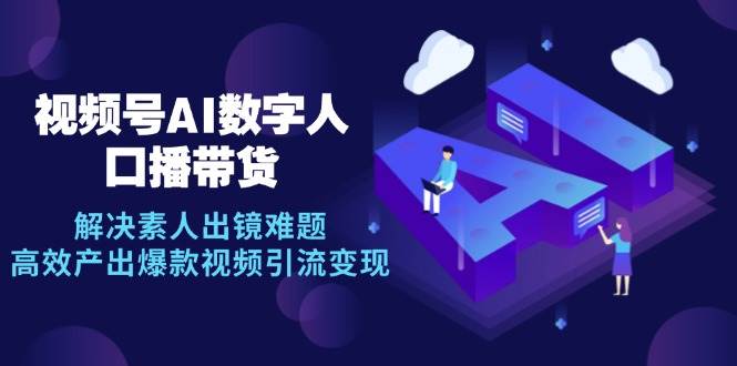 （12958期）视频号数字人AI口播带货，解决素人出镜难题，高效产出爆款视频引流变现网创吧-网创项目资源站-副业项目-创业项目-搞钱项目网创吧