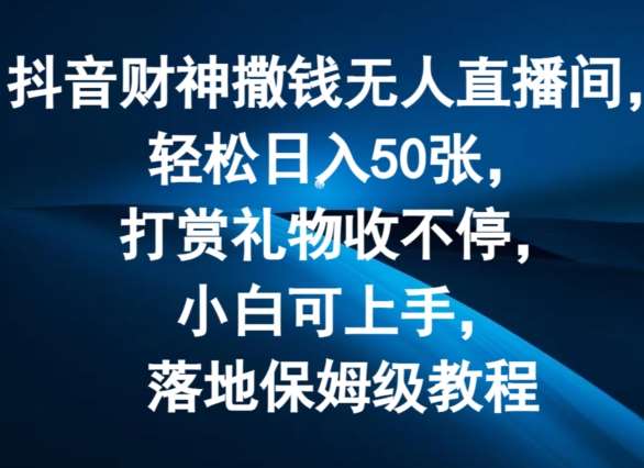 抖音财神撒钱无人直播间轻松日入50张，打赏礼物收不停，小白可上手，落地保姆级教程【揭秘】网创吧-网创项目资源站-副业项目-创业项目-搞钱项目网创吧