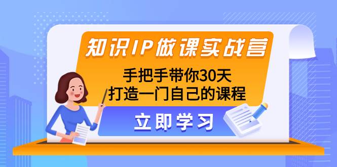 （8034期）知识IP做课实战营，手把手带你30天打造一门自己的课程网创吧-网创项目资源站-副业项目-创业项目-搞钱项目网创吧