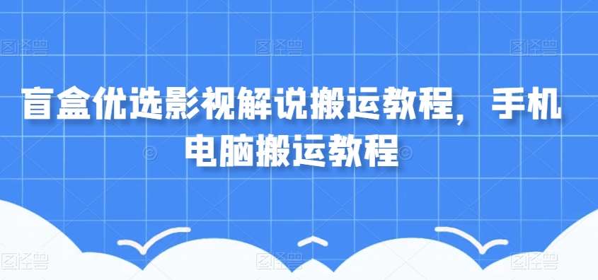 盲盒优选影视解说搬运教程，手机电脑搬运教程网创吧-网创项目资源站-副业项目-创业项目-搞钱项目网创吧