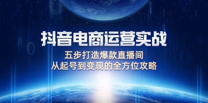 （12542期）抖音电商运营实战：五步打造爆款直播间，从起号到变现的全方位攻略网创吧-网创项目资源站-副业项目-创业项目-搞钱项目网创吧