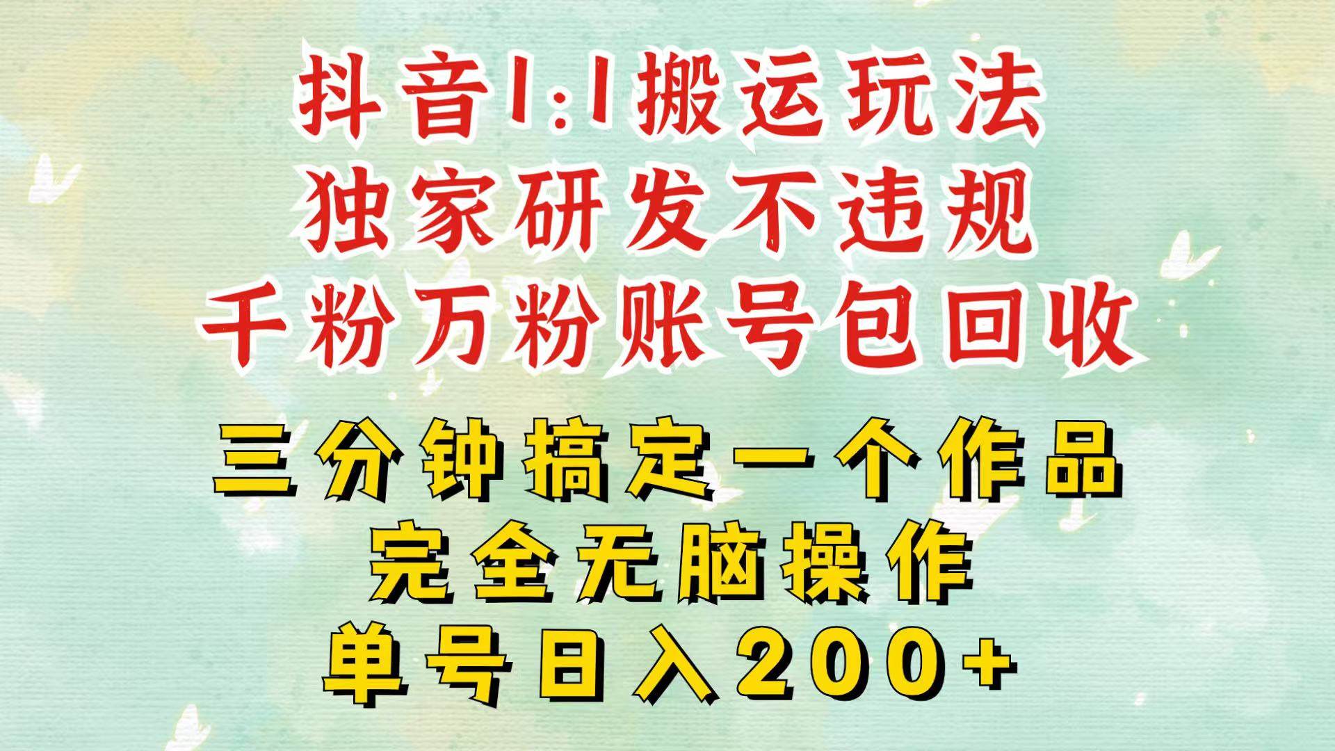 抖音1：1搬运独创顶级玩法！三分钟一条作品！单号每天稳定200+收益，千粉万粉包回收网创吧-网创项目资源站-副业项目-创业项目-搞钱项目网创吧