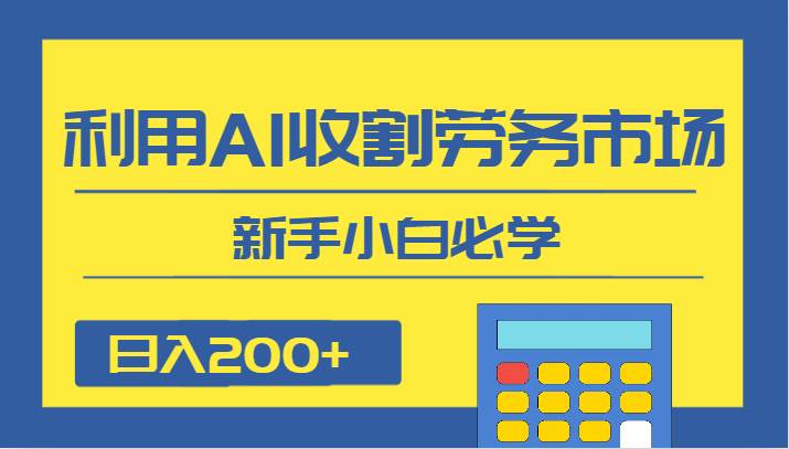 日入200+,利用AI收割劳务市场的项目,新手小白必学网创吧-网创项目资源站-副业项目-创业项目-搞钱项目网创吧