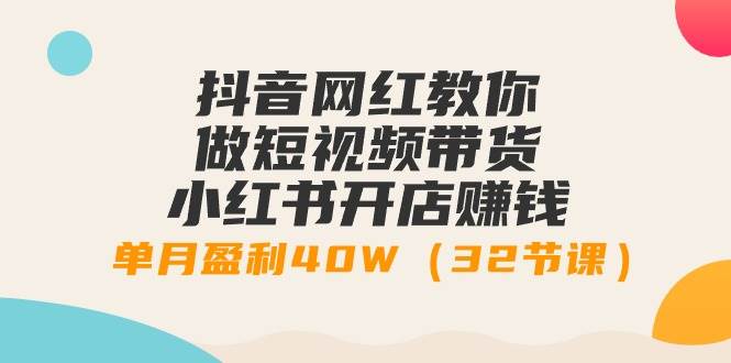 （9136期）抖音网红教你做短视频带货+小红书开店赚钱，单月盈利40W（32节课）网创吧-网创项目资源站-副业项目-创业项目-搞钱项目网创吧