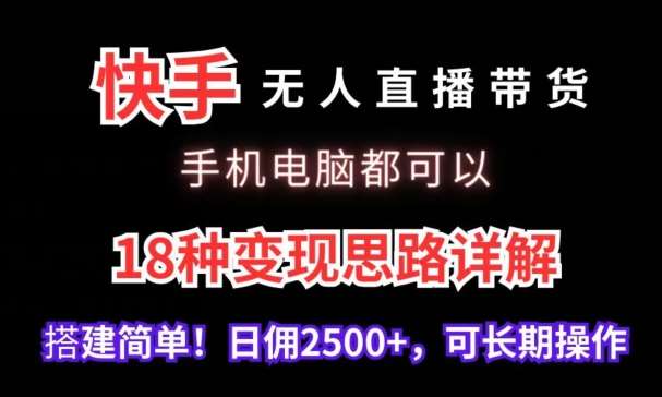 快手无人直播带货，手机电脑都可以，18种变现思路详解，搭建简单日佣2500+【揭秘】网创吧-网创项目资源站-副业项目-创业项目-搞钱项目网创吧