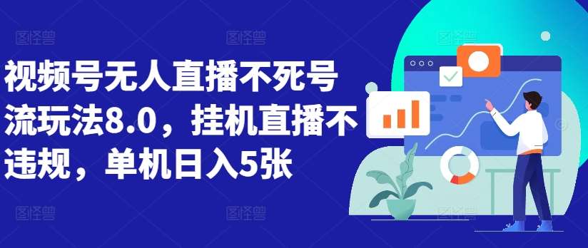 视频号无人直播不死号流玩法8.0，挂机直播不违规，单机日入5张【揭秘】网创吧-网创项目资源站-副业项目-创业项目-搞钱项目网创吧