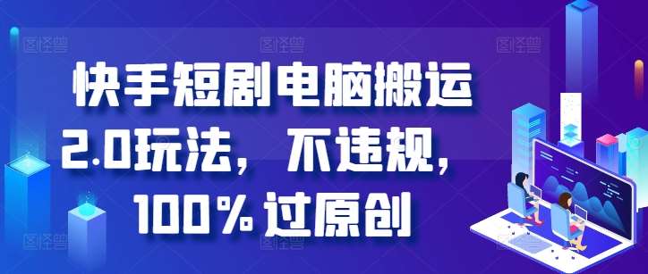 快手短剧电脑搬运2.0玩法，不违规，100%过原创网创吧-网创项目资源站-副业项目-创业项目-搞钱项目网创吧