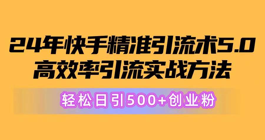 （10894期）24年快手精准引流术5.0，高效率引流实战方法，轻松日引500+创业粉网创吧-网创项目资源站-副业项目-创业项目-搞钱项目网创吧
