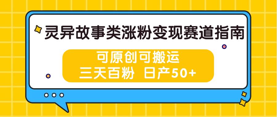 灵异故事类涨粉变现赛道指南，可原创可搬运，三天百粉 日产50+网创吧-网创项目资源站-副业项目-创业项目-搞钱项目网创吧