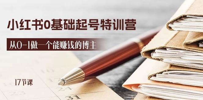 2024小红书0基础起号特训营，从0-1做一个能赚钱的博主（17节课）网创吧-网创项目资源站-副业项目-创业项目-搞钱项目网创吧