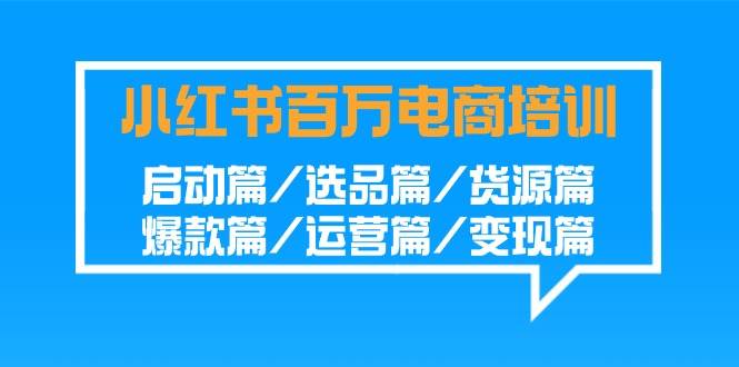 小红书百万电商培训班:启动篇/选品篇/货源篇/爆款篇/运营篇/变现篇网创吧-网创项目资源站-副业项目-创业项目-搞钱项目网创吧
