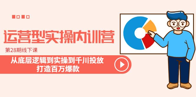 运营型实操内训营-第28期线下课 从底层逻辑到实操到千川投放 打造百万爆款网创吧-网创项目资源站-副业项目-创业项目-搞钱项目网创吧