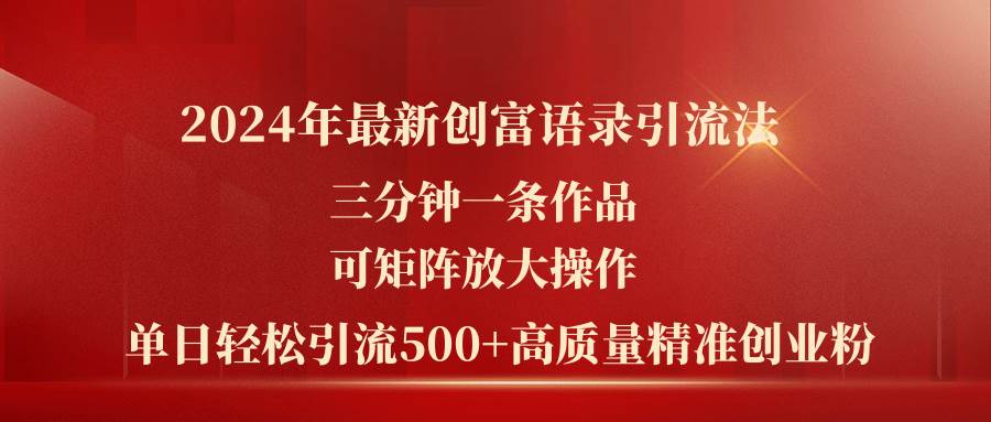 （11465期）2024年最新创富语录引流法，三分钟一条作品可矩阵放大操作，日引流500…网创吧-网创项目资源站-副业项目-创业项目-搞钱项目网创吧