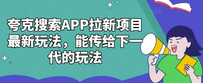 夸克搜索APP拉新项目最新玩法，能传给下一代的玩法网创吧-网创项目资源站-副业项目-创业项目-搞钱项目网创吧