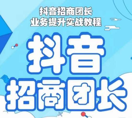 抖音招商团长业务提升实战教程，抖音招商团长如何实现躺赚网创吧-网创项目资源站-副业项目-创业项目-搞钱项目网创吧