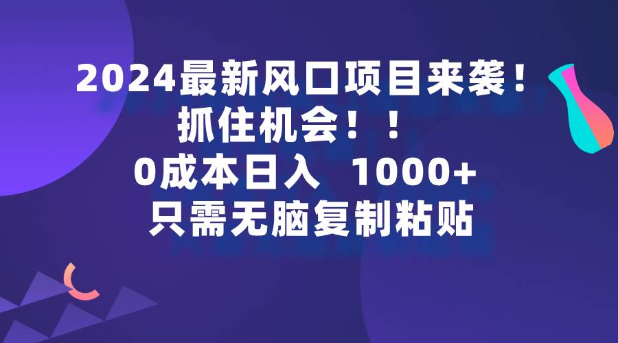 （9899期）2024最新风口项目来袭，抓住机会，0成本一部手机日入1000+，只需无脑复…网创吧-网创项目资源站-副业项目-创业项目-搞钱项目网创吧