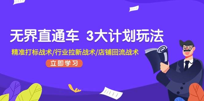 （11304期）无界直通车 3大计划玩法，精准打标战术/行业拉新战术/店铺回流战术网创吧-网创项目资源站-副业项目-创业项目-搞钱项目网创吧