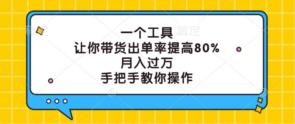 一个工具，让你带货出单率提高80%，月入过万，手把手教你操作网创吧-网创项目资源站-副业项目-创业项目-搞钱项目网创吧