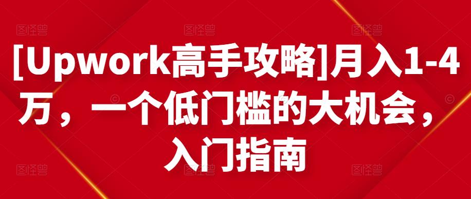 [Upwork高手攻略]月入1-4万，一个低门槛的大机会，入门指南网创吧-网创项目资源站-副业项目-创业项目-搞钱项目网创吧