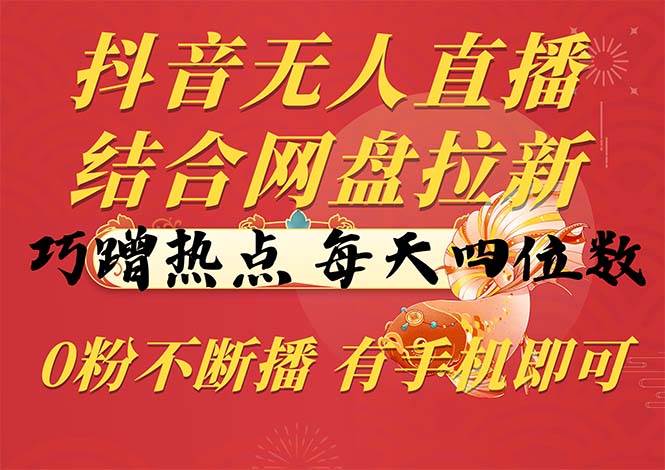 （10487期）抖音无人直播，结合网盘拉新，巧蹭热点，每天四位数，0粉不断播，有手…网创吧-网创项目资源站-副业项目-创业项目-搞钱项目网创吧