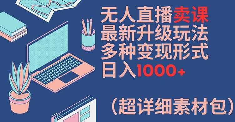 无人直播卖课最新升级玩法，多种变现形式，日入1000+(超详细素材包)【揭秘】网创吧-网创项目资源站-副业项目-创业项目-搞钱项目网创吧