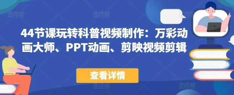 44节课玩转科普视频制作：万彩动画大师、PPT动画、剪映视频剪辑，一课搞定科普视频制作网创吧-网创项目资源站-副业项目-创业项目-搞钱项目网创吧
