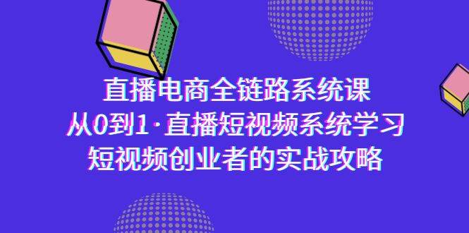 （9175期）直播电商-全链路系统课，从0到1·直播短视频系统学习，短视频创业者的实战网创吧-网创项目资源站-副业项目-创业项目-搞钱项目网创吧