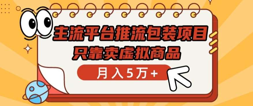 主流平台推流包装项目，只靠卖虚拟商品月入5万+【揭秘】网创吧-网创项目资源站-副业项目-创业项目-搞钱项目网创吧