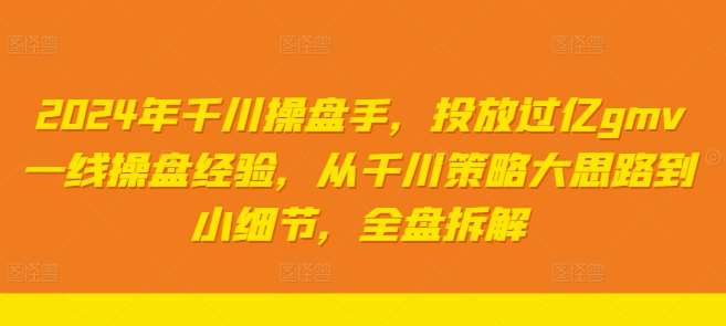 2024年千川操盘手，投放过亿gmv一线操盘经验，从千川策略大思路到小细节，全盘拆解网创吧-网创项目资源站-副业项目-创业项目-搞钱项目网创吧