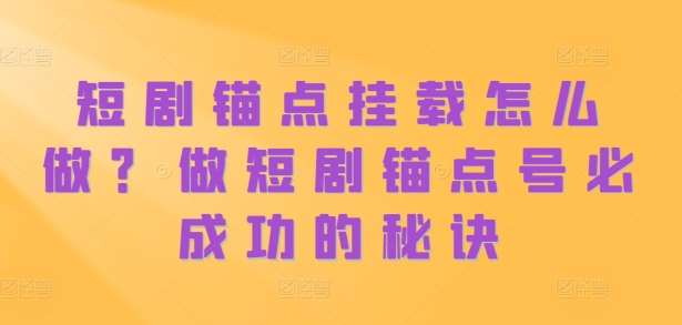短剧锚点挂载怎么做？做短剧锚点号必成功的秘诀网创吧-网创项目资源站-副业项目-创业项目-搞钱项目网创吧