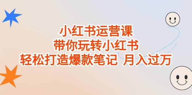 小红书运营课，带你玩转小红书，轻松打造爆款笔记 月入过万网创吧-网创项目资源站-副业项目-创业项目-搞钱项目网创吧