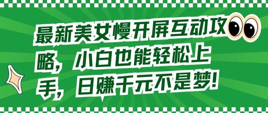 最新美女慢开屏互动攻略，小白也能轻松上手，日赚千元不是梦【揭秘】网创吧-网创项目资源站-副业项目-创业项目-搞钱项目网创吧