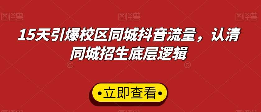 15天引爆校区同城抖音流量，认清同城招生底层逻辑网创吧-网创项目资源站-副业项目-创业项目-搞钱项目网创吧