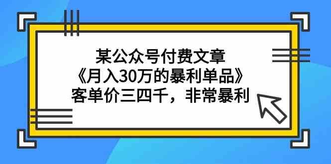 某公众号付费文章《月入30万的暴利单品》客单价三四千,非常暴利网创吧-网创项目资源站-副业项目-创业项目-搞钱项目网创吧