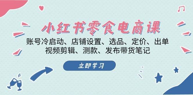 小红书零食电商课：账号冷启动/店铺设置/选品/定价/出单/视频剪辑/测款/发布带货笔记网创吧-网创项目资源站-副业项目-创业项目-搞钱项目网创吧