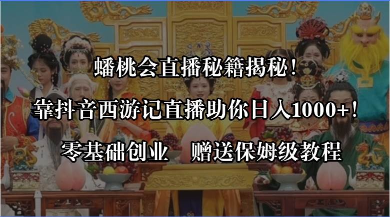 （8520期）蟠桃会直播秘籍揭秘！靠抖音西游记直播日入1000+零基础创业，赠保姆级教程网创吧-网创项目资源站-副业项目-创业项目-搞钱项目网创吧
