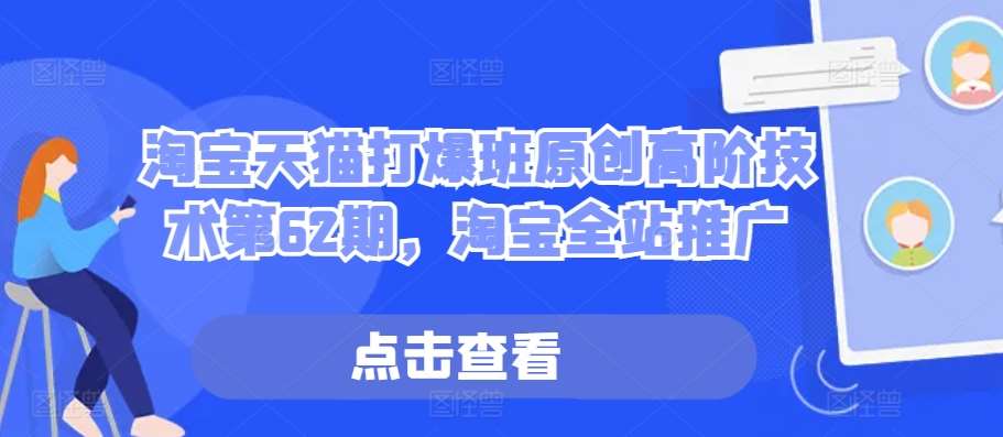 淘宝天猫打爆班原创高阶技术第62期，淘宝全站推广网创吧-网创项目资源站-副业项目-创业项目-搞钱项目网创吧