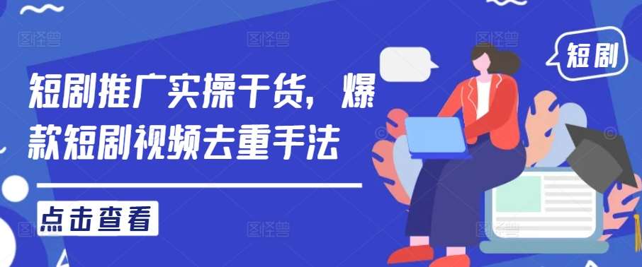 短剧推广实操干货，爆款短剧视频去重手法网创吧-网创项目资源站-副业项目-创业项目-搞钱项目网创吧