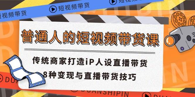 普通人的短视频带货课 传统商家打造iP人设直播带货 8种变现与直播带货技巧网创吧-网创项目资源站-副业项目-创业项目-搞钱项目网创吧