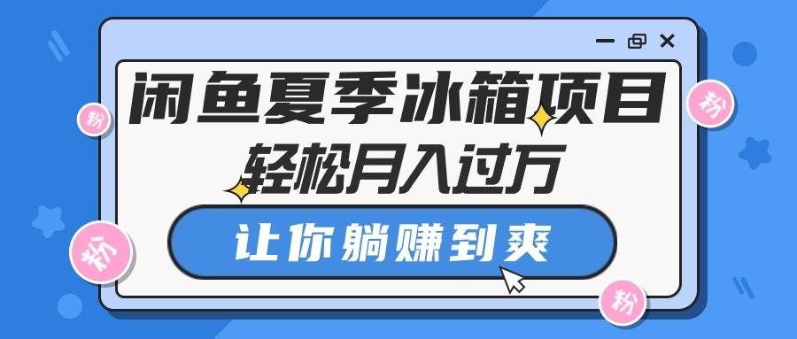 （10673期）闲鱼夏季冰箱项目，轻松月入过万，让你躺赚到爽网创吧-网创项目资源站-副业项目-创业项目-搞钱项目网创吧