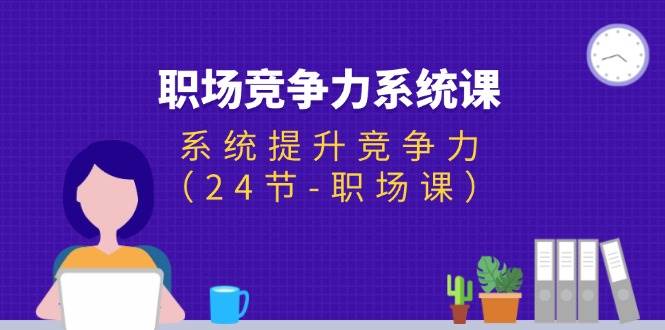（11617期）职场-竞争力系统课：系统提升竞争力（24节-职场课）网创吧-网创项目资源站-副业项目-创业项目-搞钱项目网创吧