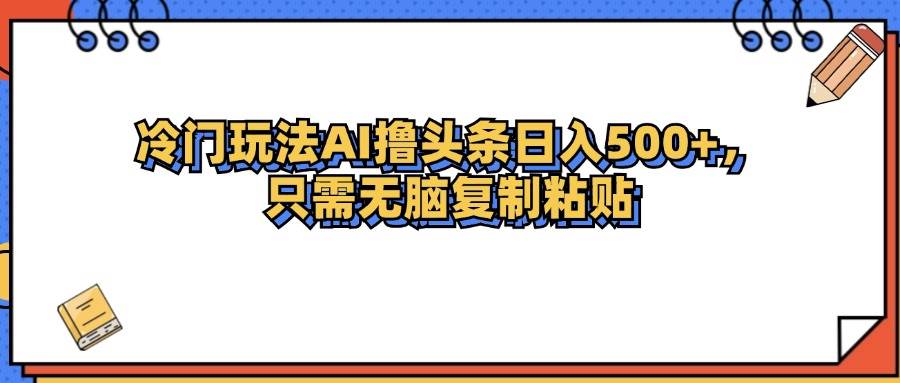 （12712期）冷门玩法最新AI头条撸收益日入500+网创吧-网创项目资源站-副业项目-创业项目-搞钱项目网创吧
