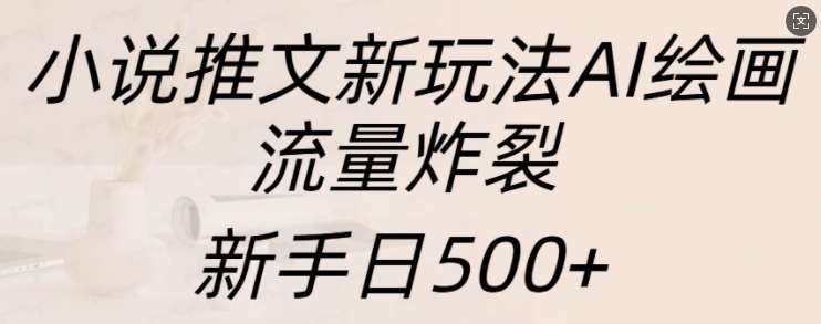 小说推文新玩法AI绘画，流量炸裂，新手日500+【揭秘】网创吧-网创项目资源站-副业项目-创业项目-搞钱项目网创吧