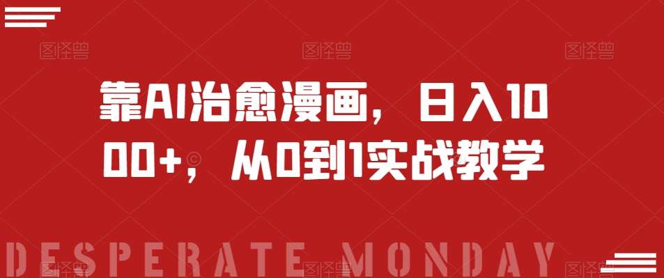 靠AI治愈漫画，日入1000+，从0到1实战教学【揭秘】网创吧-网创项目资源站-副业项目-创业项目-搞钱项目网创吧