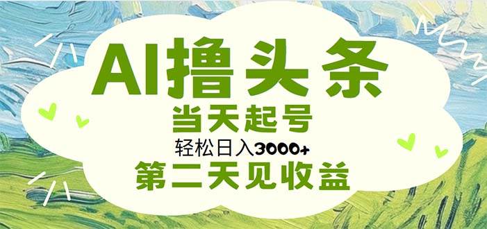（11426期）AI撸头条，轻松日入3000+无脑操作，当天起号，第二天见收益网创吧-网创项目资源站-副业项目-创业项目-搞钱项目网创吧