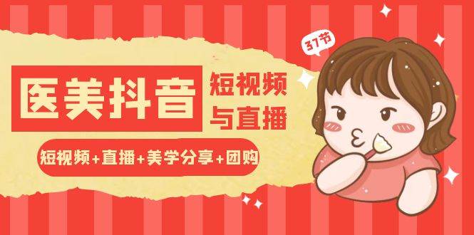 玩转医美抖音短视频与直播：短视频+直播+美学分享+团购（37节）网创吧-网创项目资源站-副业项目-创业项目-搞钱项目网创吧