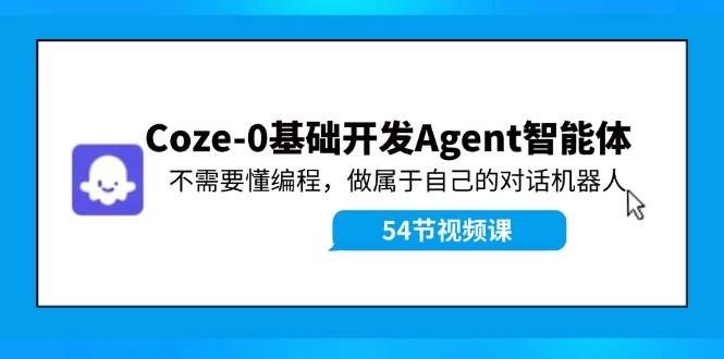 （11990期）Coze-0基础开发 Agent智能体教程：不需要懂编程，做属于自己的对话机器人网创吧-网创项目资源站-副业项目-创业项目-搞钱项目网创吧